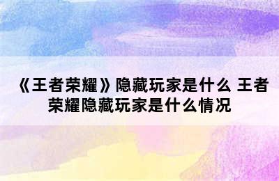 《王者荣耀》隐藏玩家是什么 王者荣耀隐藏玩家是什么情况